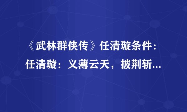 《武林群侠传》任清璇条件：任清璇：义薄云天，披荆斩棘闯武林