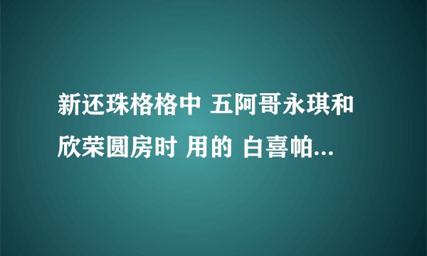 新还珠格格中 五阿哥永琪和欣荣圆房时 用的 白喜帕 是干什么的？