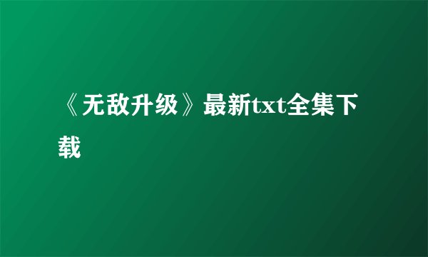 《无敌升级》最新txt全集下载