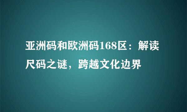 亚洲码和欧洲码168区：解读尺码之谜，跨越文化边界