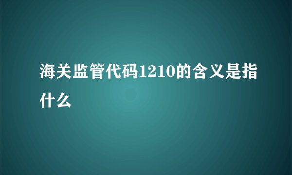 海关监管代码1210的含义是指什么