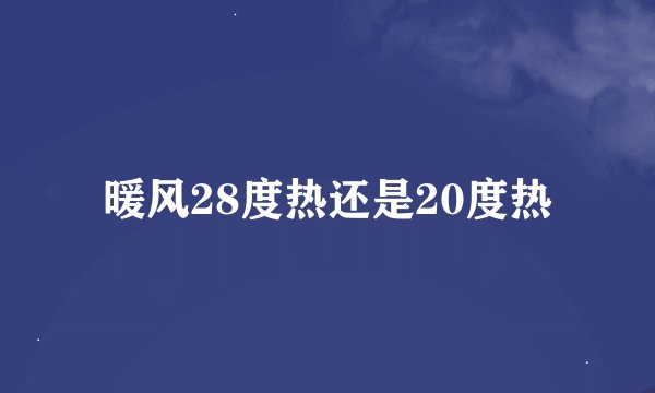 暖风28度热还是20度热
