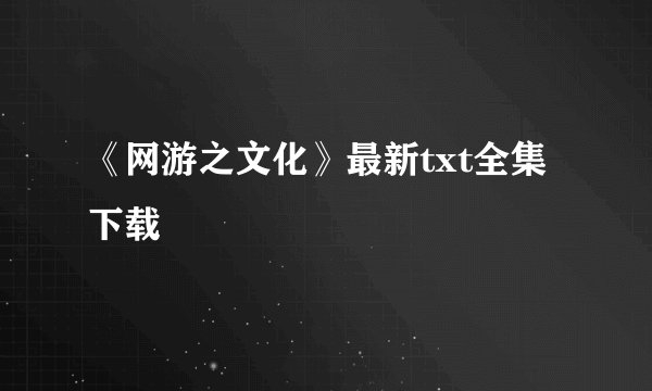 《网游之文化》最新txt全集下载