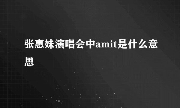 张惠妹演唱会中amit是什么意思