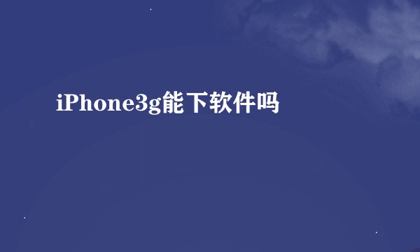 iPhone3g能下软件吗