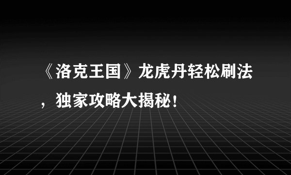 《洛克王国》龙虎丹轻松刷法，独家攻略大揭秘！