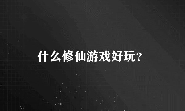 什么修仙游戏好玩？