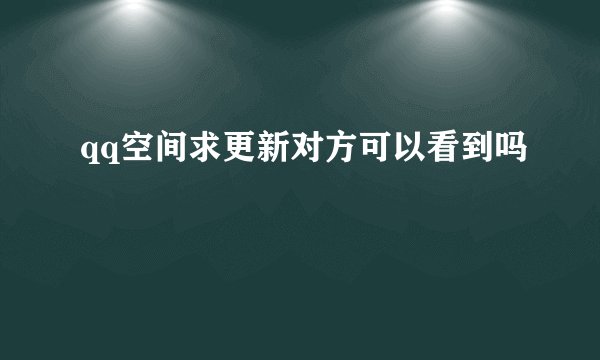 qq空间求更新对方可以看到吗