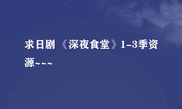 求日剧 《深夜食堂》1-3季资源~~~