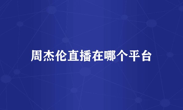 周杰伦直播在哪个平台
