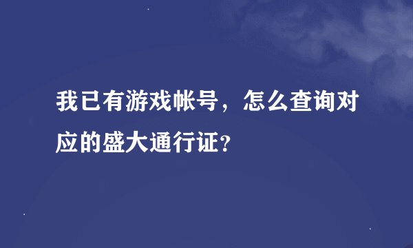 我已有游戏帐号，怎么查询对应的盛大通行证？