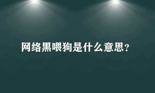 网络黑喂狗是什么意思？