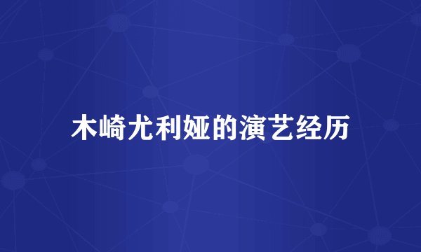 木崎尤利娅的演艺经历