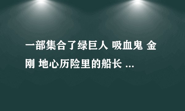 一部集合了绿巨人 吸血鬼 金刚 地心历险里的船长 道格格林的美国电影 是把好几个科幻人物都放在一部电影里