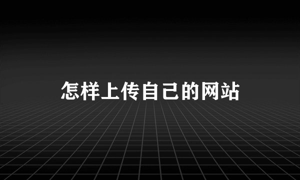 怎样上传自己的网站