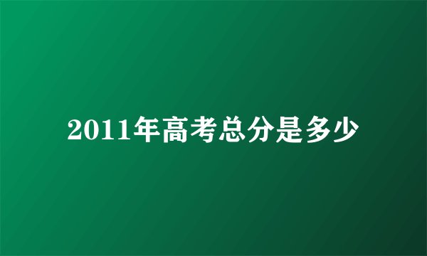 2011年高考总分是多少