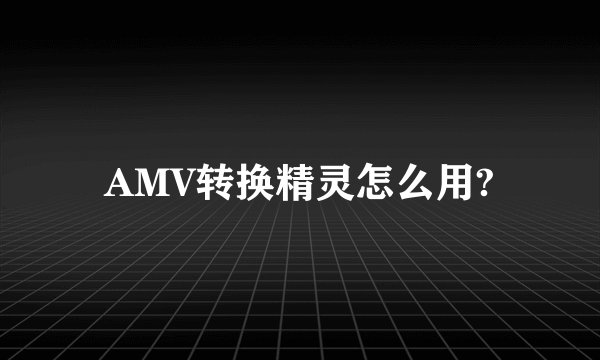 AMV转换精灵怎么用?