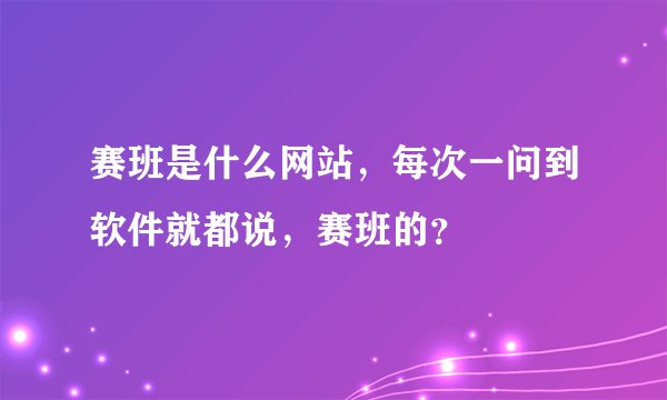 赛班是什么网站，每次一问到软件就都说，赛班的？