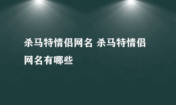 杀马特情侣网名 杀马特情侣网名有哪些