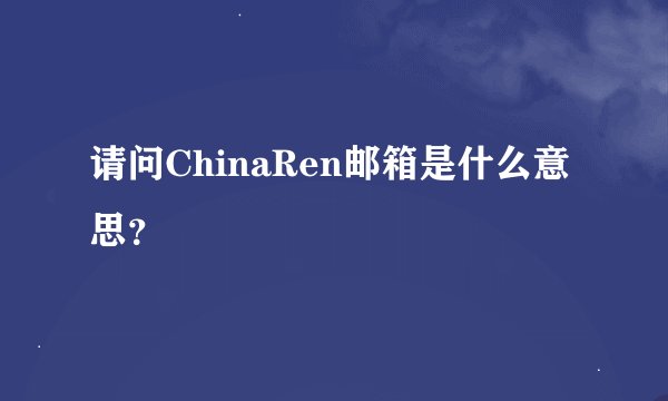 请问ChinaRen邮箱是什么意思？