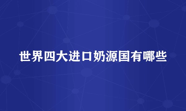 世界四大进口奶源国有哪些