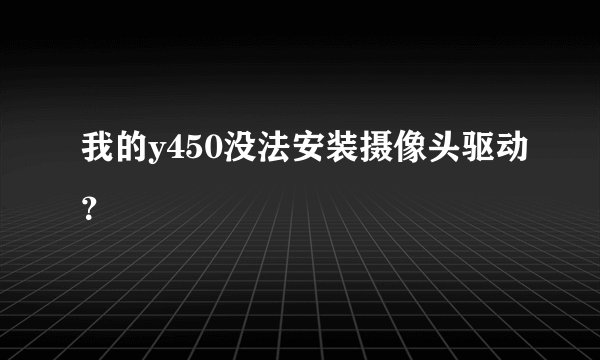 我的y450没法安装摄像头驱动？