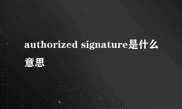 authorized signature是什么意思