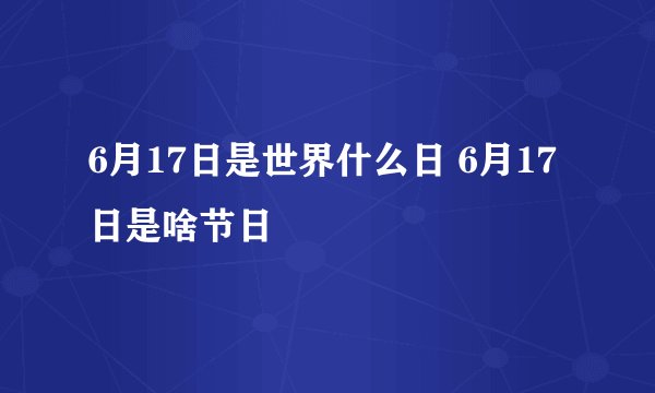 6月17日是世界什么日 6月17日是啥节日
