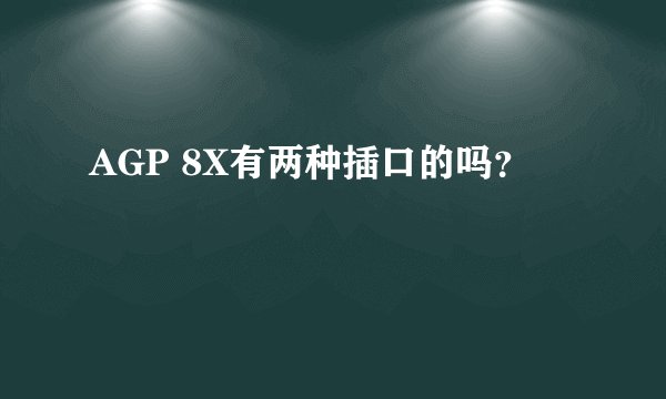AGP 8X有两种插口的吗？