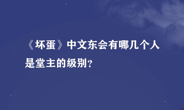 《坏蛋》中文东会有哪几个人是堂主的级别？