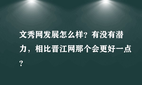 文秀网发展怎么样？有没有潜力，相比晋江网那个会更好一点？