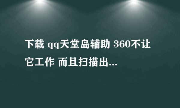 下载 qq天堂岛辅助 360不让它工作 而且扫描出很多高危漏洞。