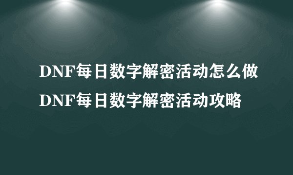 DNF每日数字解密活动怎么做DNF每日数字解密活动攻略