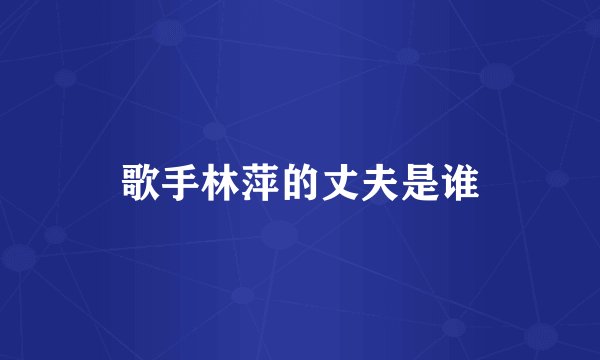 歌手林萍的丈夫是谁