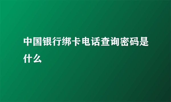 中国银行绑卡电话查询密码是什么