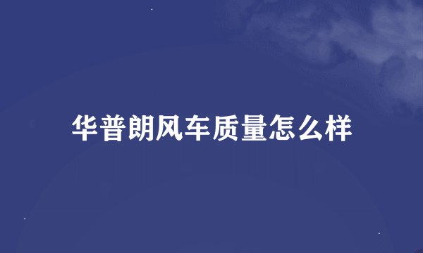 华普朗风车质量怎么样