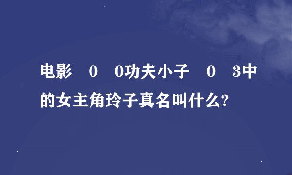 电影�0�0功夫小子�0�3中的女主角玲子真名叫什么?