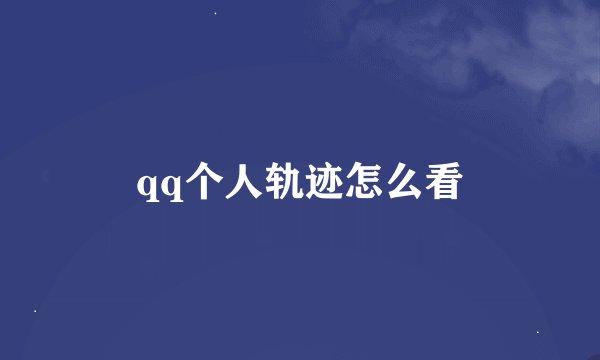 qq个人轨迹怎么看