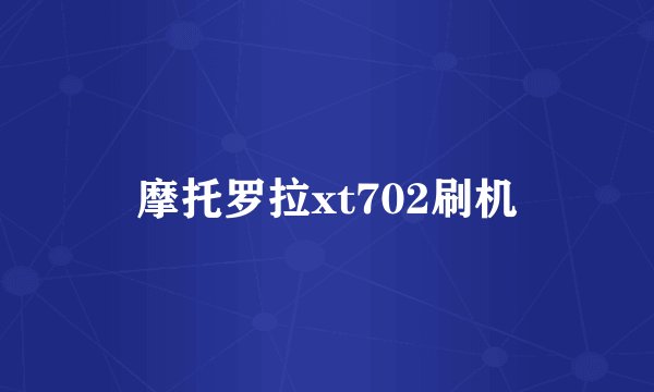 摩托罗拉xt702刷机