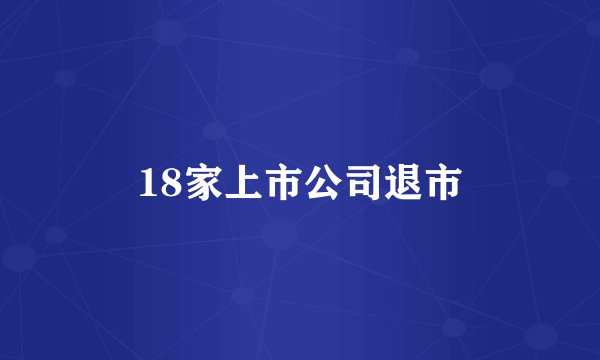 18家上市公司退市