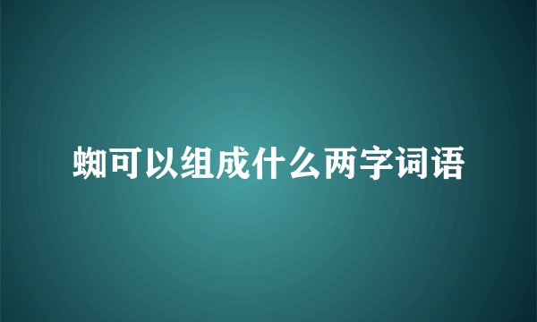 蜘可以组成什么两字词语