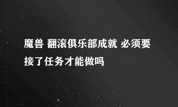 魔兽 翻滚俱乐部成就 必须要接了任务才能做吗