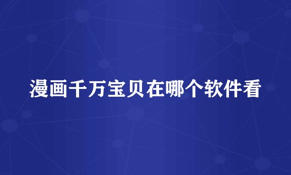 漫画千万宝贝在哪个软件看