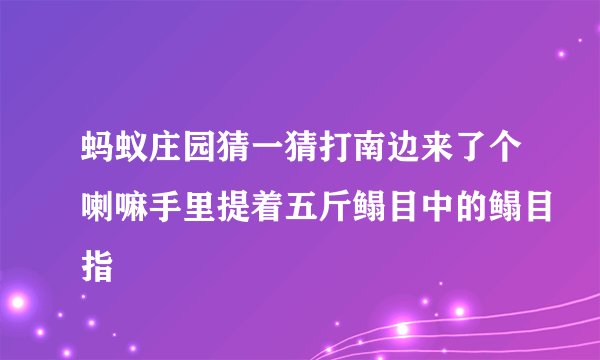 蚂蚁庄园猜一猜打南边来了个喇嘛手里提着五斤鳎目中的鳎目指