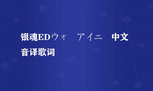 银魂EDウォーアイニー中文音译歌词