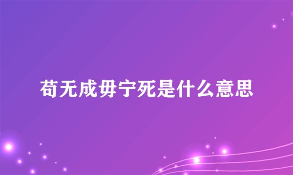苟无成毋宁死是什么意思