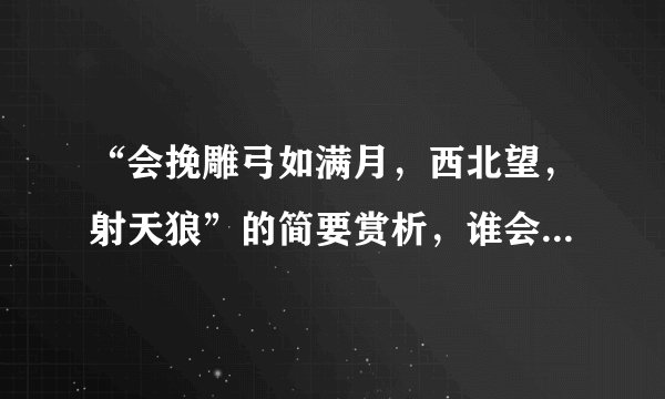 “会挽雕弓如满月，西北望，射天狼”的简要赏析，谁会呀，谢谢