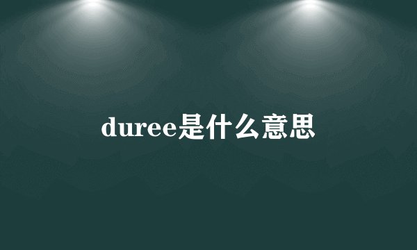duree是什么意思