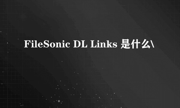 FileSonic DL Links 是什么\