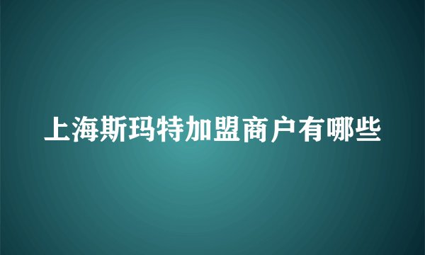 上海斯玛特加盟商户有哪些